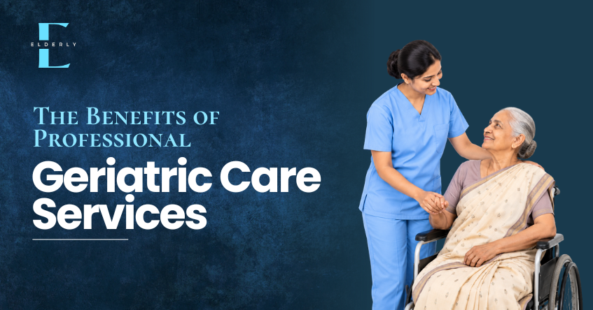 Benefits of Professional Geriatric Care Services | The Elderly Wellness