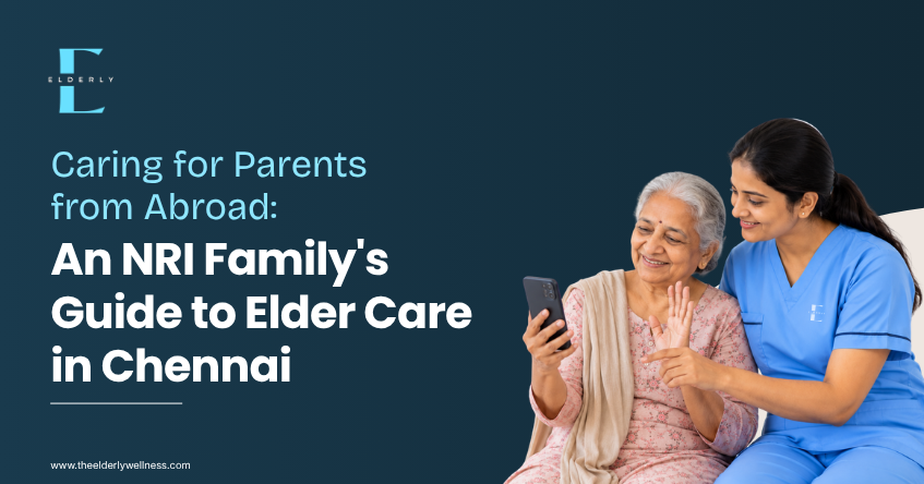 Caring for Parents from Abroad: An NRI Family's Guide to Elder Care in Chennai | Elderly Wellness